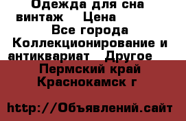 Одежда для сна (винтаж) › Цена ­ 1 200 - Все города Коллекционирование и антиквариат » Другое   . Пермский край,Краснокамск г.